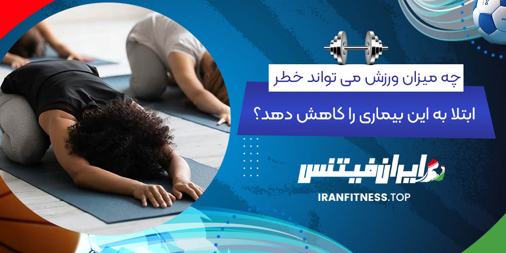 چه میزان ورزش می تواند خطر ابتلا به این بیماری را کاهش دهد؟ - ایران فیتنس چه میزان ورزش می تواند خطر ابتلا به این بیماری را کاهش دهد؟