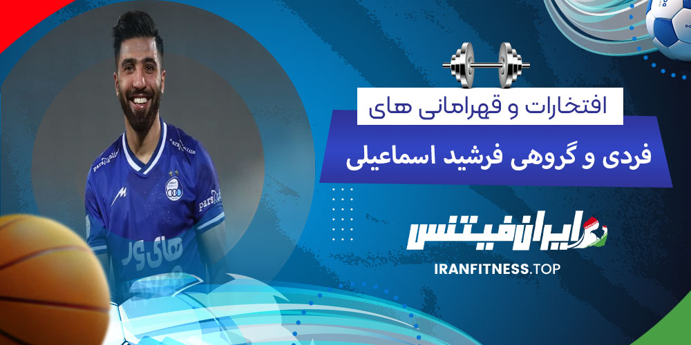 افتخارات و قهرامانی های فردی و گردهی فرشید اسماعیلی - فیتینس افتخارات و قهرامانی های فردی و گردهی فرشید اسماعیلی