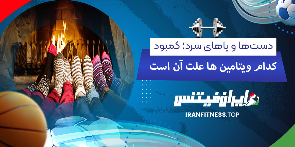 دستها و پاهای سرد؛ کمبود کدام ویتامین علت آن است - فیتینس دستها و پاهای سرد؛ کمبود کدام ویتامین علت آن است؟