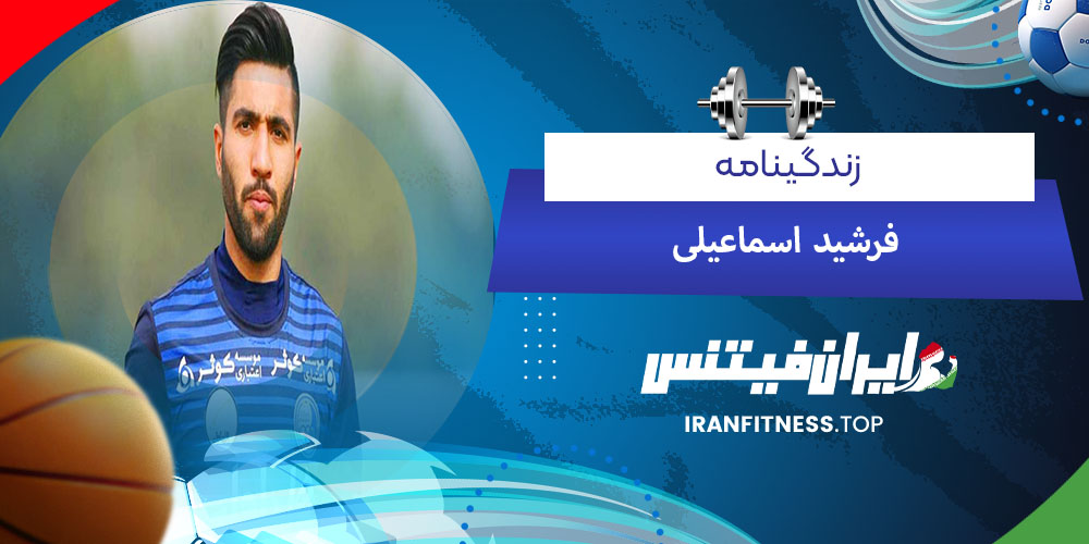 زندگینامه فرشیداسماعیلی - فیتیینس زندگینامه فرشیداسماعیلی