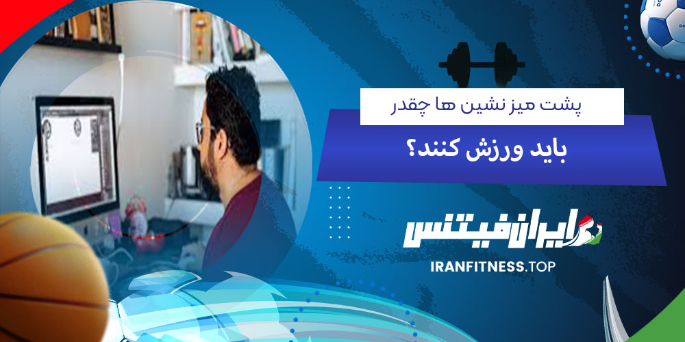 پشت میز نشین ها چقدر باید ورزش کنند - فیتینس پشت میز نشین ها چقدر باید ورزش کنند ؟