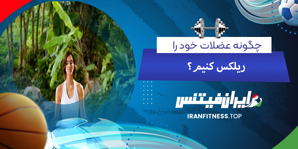 چگونه عضلات خود را ریلکس کنیم - فیتینس چگونه عضلات خود را ریلکس کنیم ؟