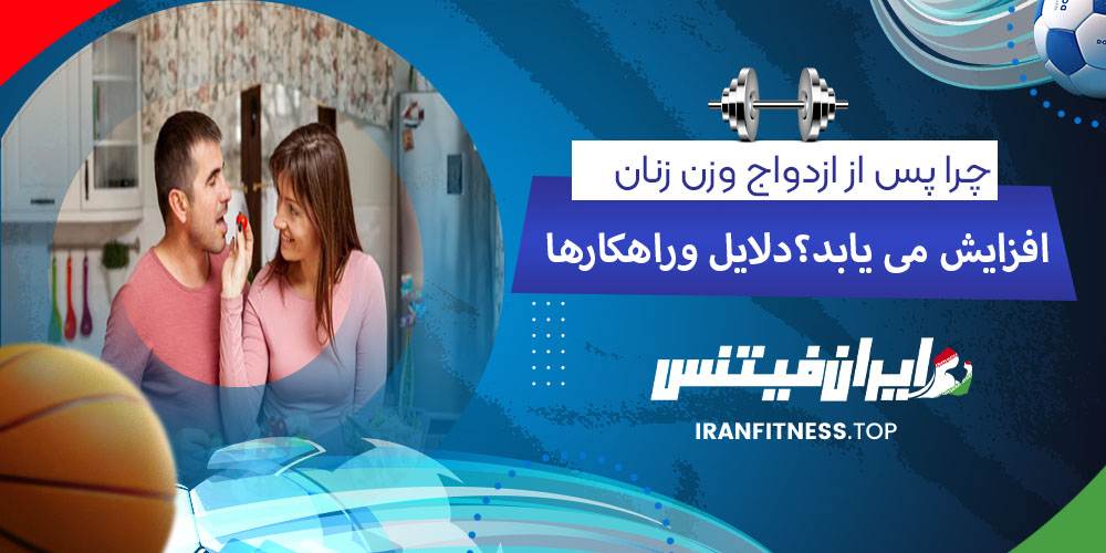 چرا پس از ازدواج وزن زنان افزایش می‌یابد؟ دلایل و راهکارها