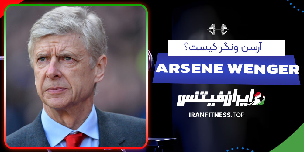 آرسن ونگر کیست؟- فیتنس آرسن ونگر کیست؟