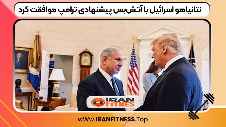 نتانیاهو اسرائیل با آتش‌بس پیشنهادی ترامپ موافقت کرد
